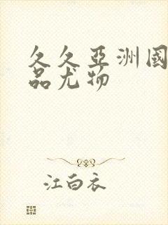 久久亚洲国产精品尤物