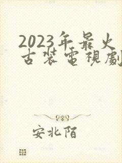 2023年最火古装电视剧