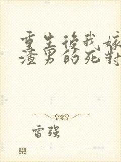 重生后我嫁给了渣男的死对头最新