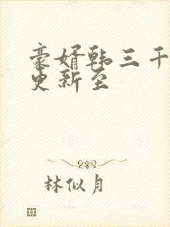 豪婿韩三千刚刚更新至