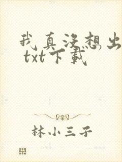 我真没想出名啊 txt下载