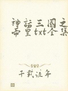 神话三国之至尊帝皇txt全集下载