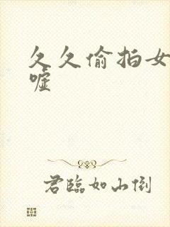 久久偷拍女人嘘嘘