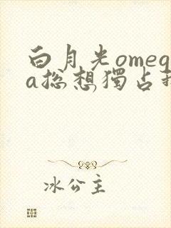 白月光omega总想独占我漫画免费阅读