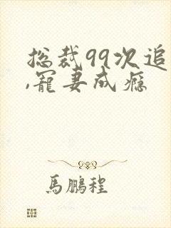 总裁99次追妻,宠妻成瘾