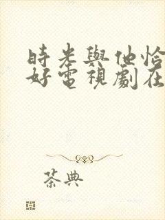 时光与他恰是正好电视剧在线观看