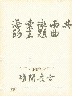 海棠微雨共归途的主题曲