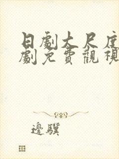 日剧大尺度电视剧免费观视频大全