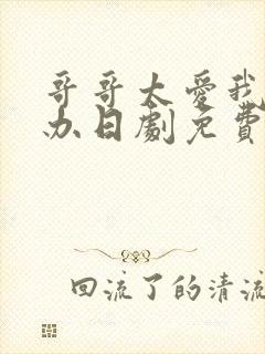 哥哥太爱我怎么办日剧免费观看完整版