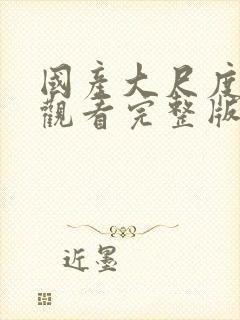 国产大尺度在线观看完整版