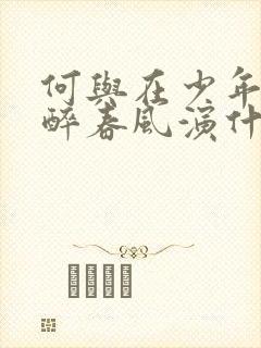 何与在少年白马醉春风演什么