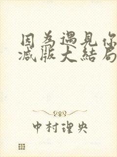 因为遇见你未删减版大结局