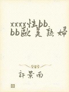 xxxx性bbbb欧美熟妇