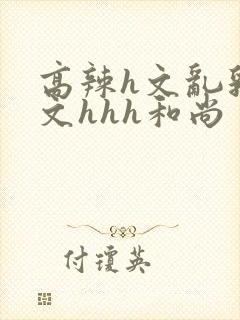 高辣h文乱乳h文hhh和尚封面