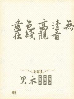 黄色高清无遮掩在线观看