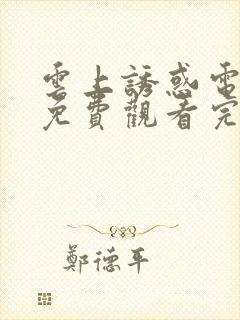 云上诱惑电视剧免费观看完整版