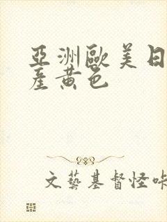 亚洲欧美日韩国产黄色