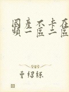 国产不卡在线视频一区二区