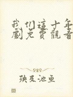 我们这十年电视剧免费观看全集完整版