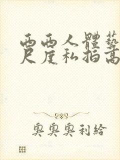 西西人体艺术大尺度私拍高清