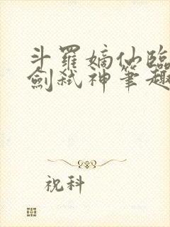 斗罗嫡仙临尘酒剑弑神笔趣阁