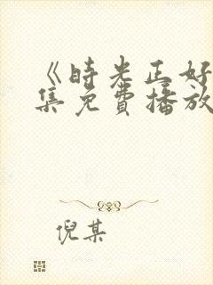 《时光正好》全集免费播放在线观看