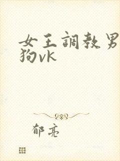 女王调教男奴当狗vk