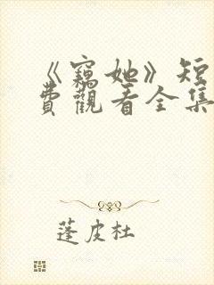 《窃她》短剧免费观看全集完整版