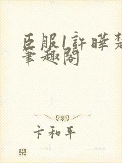 臣服1许晔楚煜笔趣阁