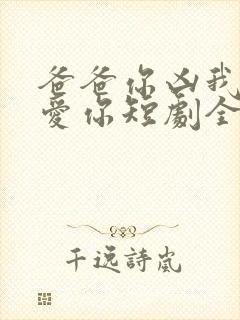 爸爸你凶我我也爱你短剧全集