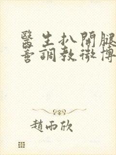 医生扒开腿揉花蒂调教微博