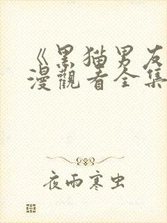 《黑猫男友》动漫观看全集免费高清