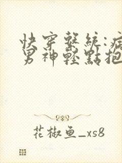 快穿系统:病娇男神轻点抱