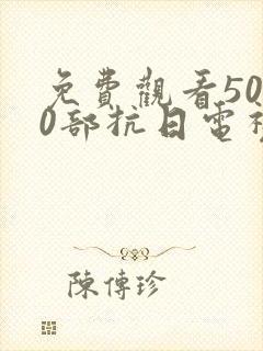 免费观看5000部抗日电视剧大全