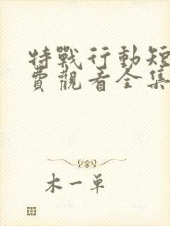 特战行动短剧免费观看全集