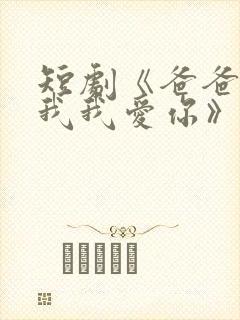 短剧《爸爸你凶我我爱你》全集免费