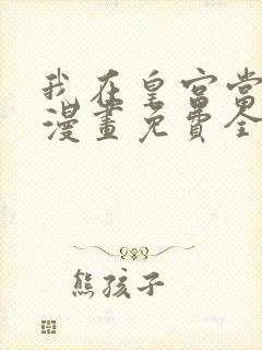 我在皇宫当巨巨漫画免费全集下拉式漫画