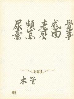 尿频老感觉有尿意怎么回事