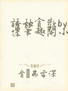 诱她贪欢by顾侬笔趣阁小说免费阅读