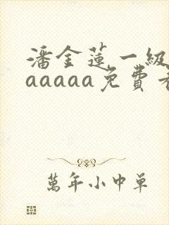潘金莲一级淫片aaaaa免费看封面