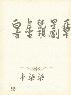 白月梵星在线观看电视剧星辰影院