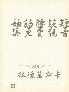 她的腰肢短剧全集免费观看