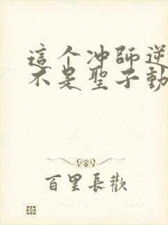 这个冲师逆徒才不是圣子动漫免费观看