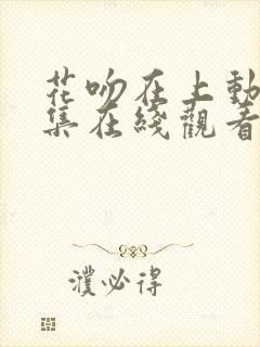 花吻在上动漫全集在线观看无删减