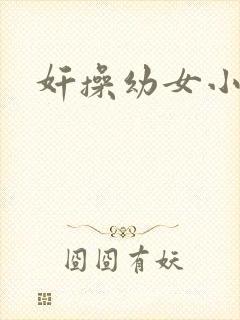 奸操幼女小说