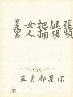 美女把腿张开让男人捅视频