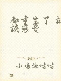 都重生了 谁还谈恋爱