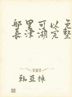 哪里可以免费看长津湖完整版