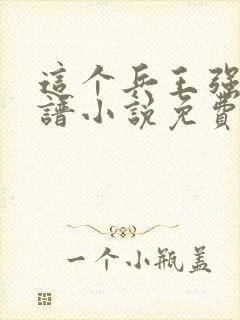 这个兵王强的离谱小说免费阅读