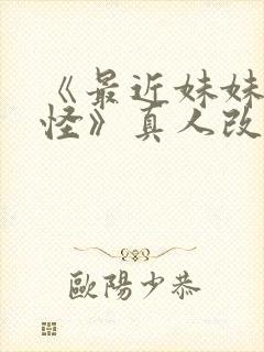 《最近妹妹有点怪》真人改编版封面